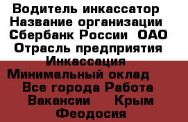 Водитель-инкассатор › Название организации ­ Сбербанк России, ОАО › Отрасль предприятия ­ Инкассация › Минимальный оклад ­ 1 - Все города Работа » Вакансии   . Крым,Феодосия